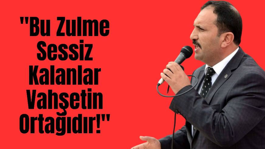 "Bu Zulme Sessiz Kalanlar Vahşetin Ortağıdır!"