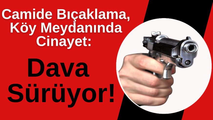 Camide Bıçaklama, Köy Meydanında Cinayet: Dava Sürüyor!