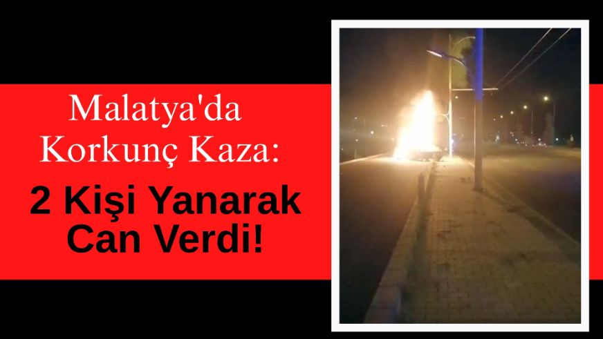 Malatya'da Korkunç Kaza: 2 Kişi Yanarak Can Verdi!