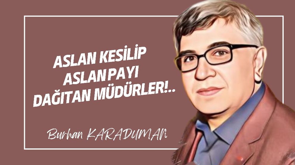 Aslan kesilip aslan payı dağıtan müdürler!..