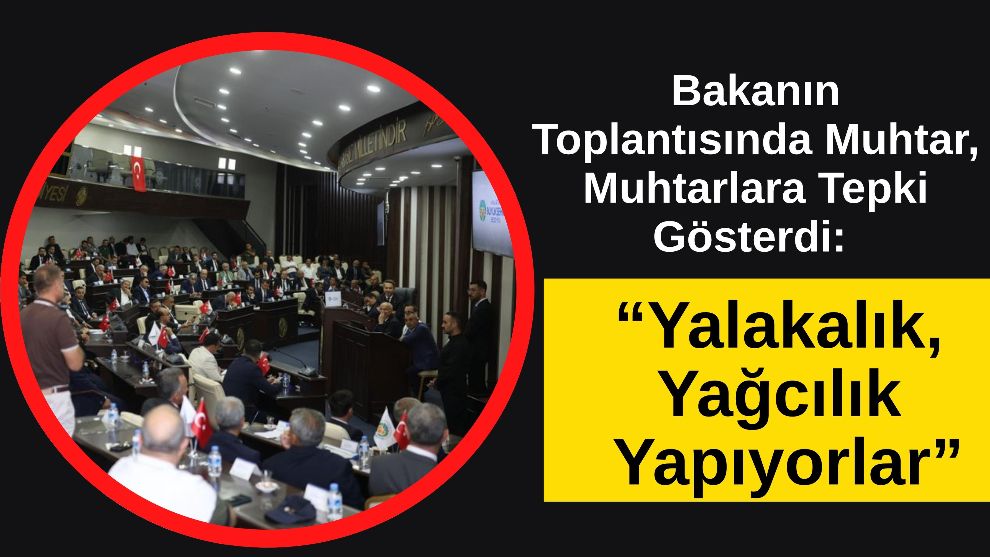 Bakanın Toplantısında Muhtar, Muhtarlara Tepki Gösterdi: “Yalakalık, Yağcılık Yapıyorlar”