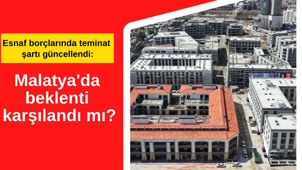 Esnaf borçlarında teminat şartı güncellendi: Malatya'da beklenti karşılandı mı?