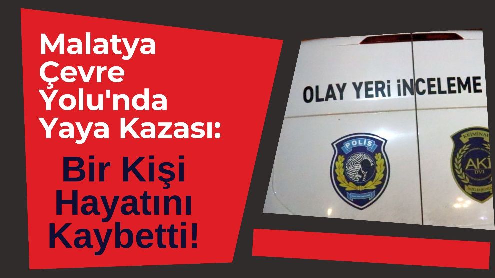 Malatya Çevre Yolu'nda Yaya Kazası: Bir Kişi Hayatını Kaybetti!
