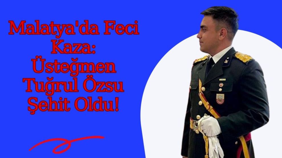 Malatya'da Feci Kaza: Üsteğmen Tuğrul Özsu Şehit Oldu!