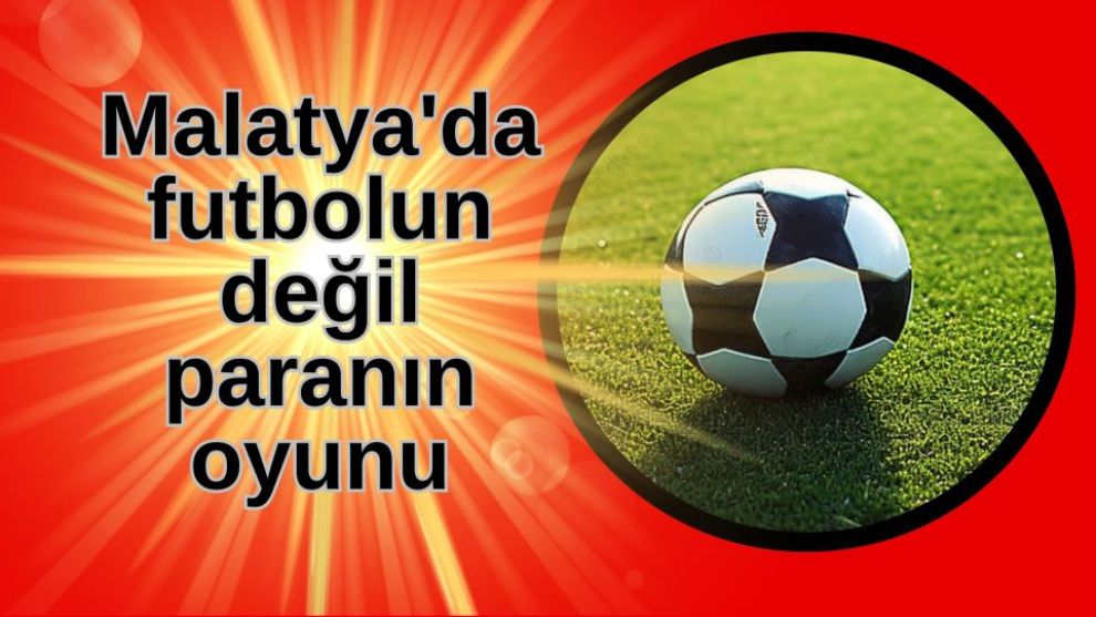 Malatya'da futbolun değil paranın oyunu