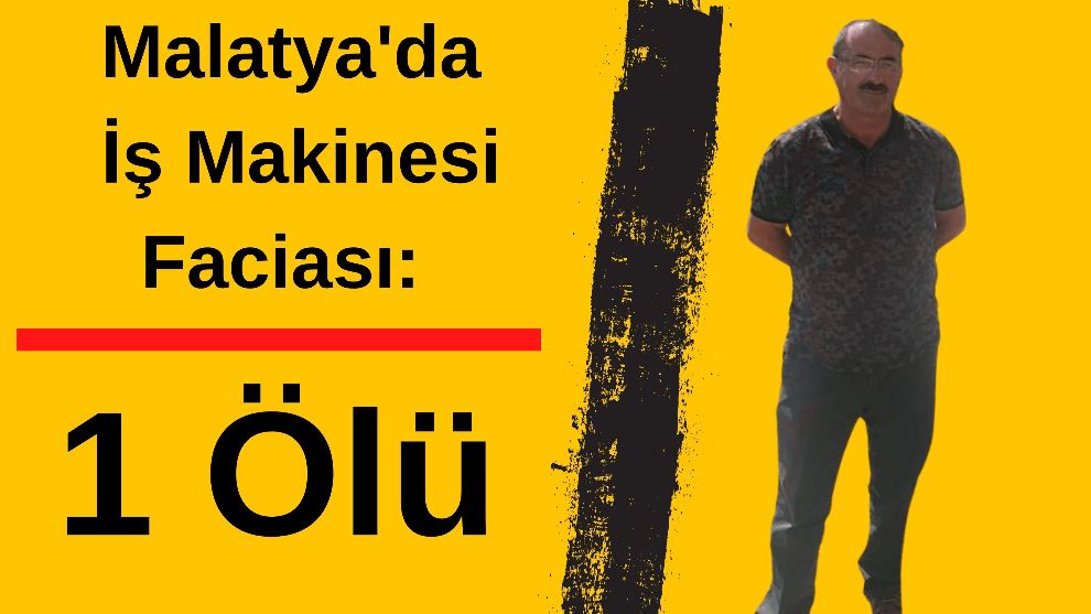 Malatya'da İş Makinesi Faciası: 1 Ölü