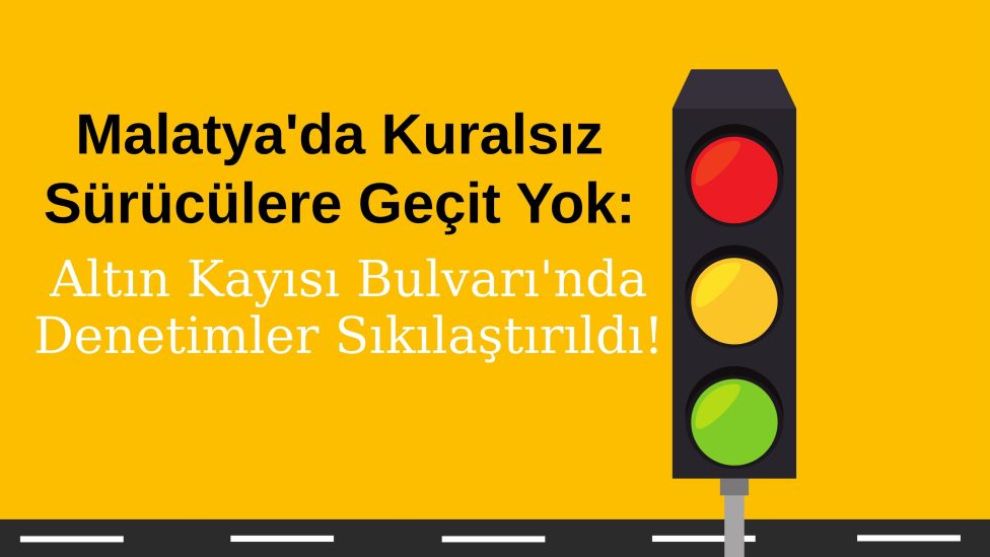Malatya'da Kuralsız Sürücülere Geçit Yok: Altın Kayısı Bulvarı'nda Denetimler Sıkılaştırıldı!