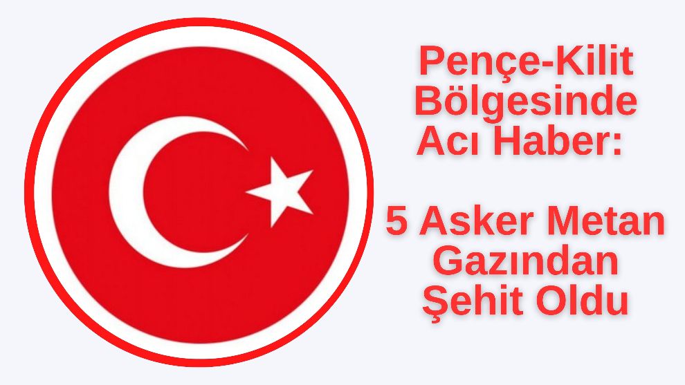 Pençe-Kilit Bölgesinde Acı Haber: 5 Asker Metan Gazından Şehit Oldu