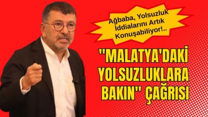 Ağbaba, Yolsuzluk İddialarını Artık Konuşabiliyor!... "Malatya'daki Yolsuzluklara Bakın" Çağrısı