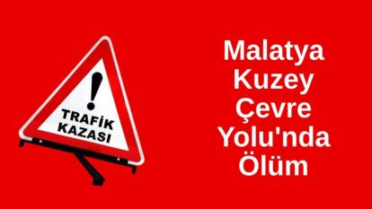Malatya Kuzey Çevre Yolu'nda Ölüm