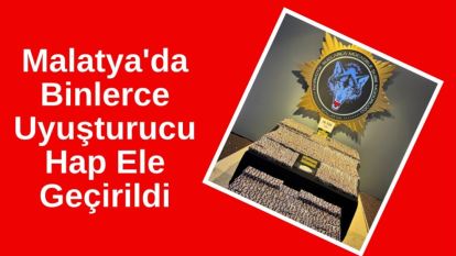 Malatya'da Binlerce Uyuşturucu Hap Ele Geçirildi