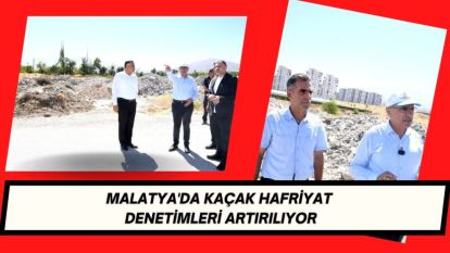 Malatya'da Kaçak Hafriyat Denetimleri Artırılıyor