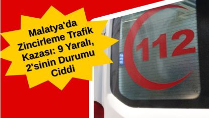 Malatya'da Zincirleme Trafik Kazası: 9 Yaralı, 2'sinin Durumu Ciddi