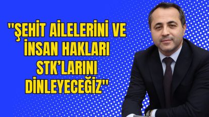 "Şehit ailelerini ve insan hakları STK'larını dinleyeceğiz"