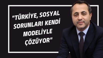 "Türkiye, Sosyal Sorunları Kendi Modeliyle Çözüyor"