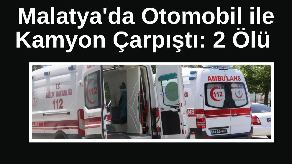 Malatya'da Otomobil ile Kamyon Çarpıştı: 2 Ölü