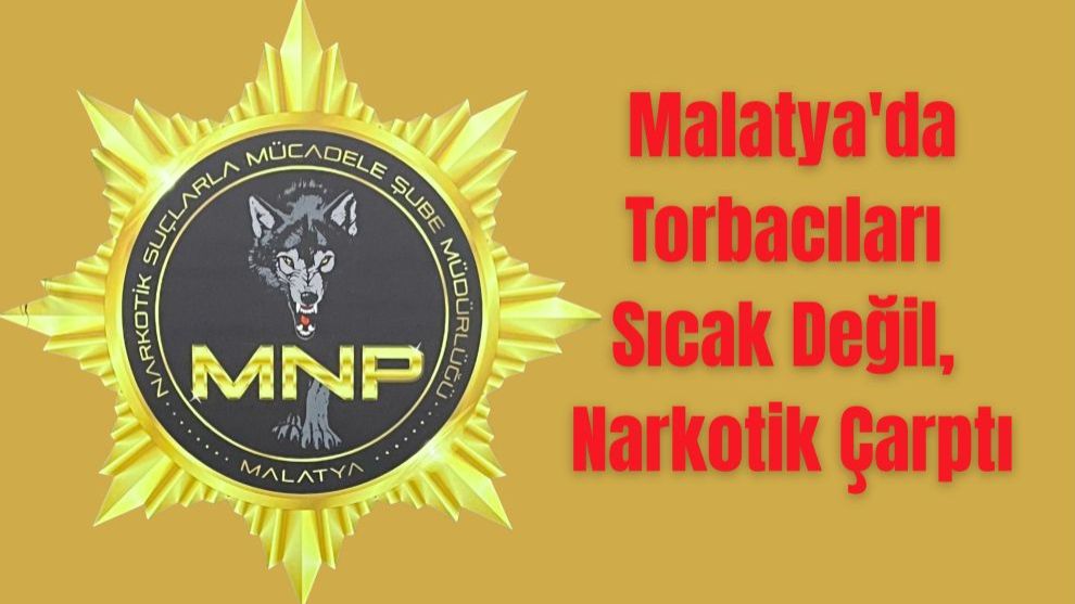 Malatya'da Torbacıları Sıcak Değil, Narkotik Çarptı
