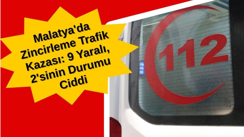 Malatya'da Zincirleme Trafik Kazası: 9 Yaralı, 2'sinin Durumu Ciddi