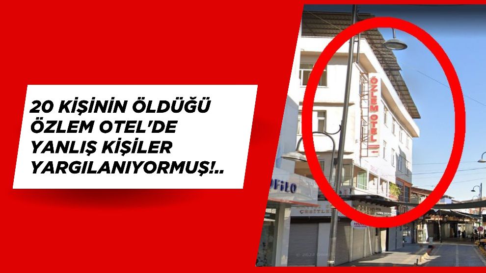 20 Kişinin Öldüğü Özlem Otel'de Yanlış Kişiler Yargılanıyormuş!..