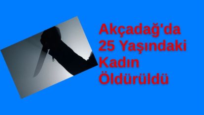 Akçadağ'da 25 Yaşındaki Kadın Öldürüldü