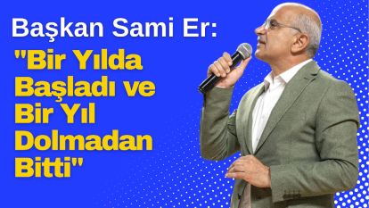 Başkan Sami Er: "Bir Yılda Başladı ve Bir Yıl Dolmadan Bitti"