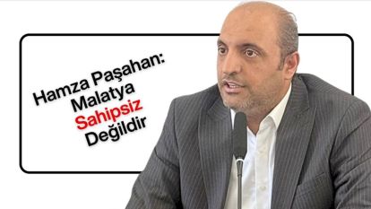 Hamza Paşahan: Malatya Sahipsiz Değildir