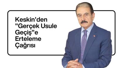 Keskin'den "Gerçek Usule Geçiş"e Erteleme Çağrısı