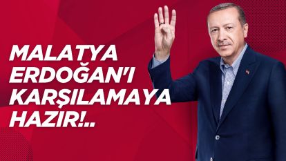 Malatya Erdoğan'ı karşılamaya Hazır!.. Saat ve Yer Belli