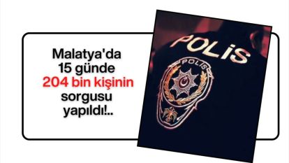 Malatya'da 15 günde 204 bin kişinin sorgusu yapıldı!..