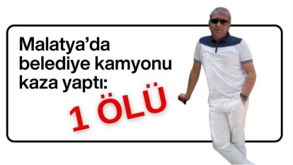 Malatya'da belediye kamyonu kaza yaptı: 1 ölü
