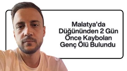 Malatya'da Düğününden 2 Gün Önce Kaybolan Genç Ölü Bulundu