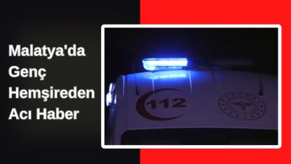 Malatya'da Genç Hemşireden Acı Haber