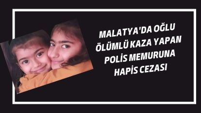 Malatya'da oğlu ölümlü kaza yapan polis memuruna hapis cezası