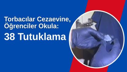 Torbacılar Cezaevine, Öğrenciler Okula: 38 Tutuklama