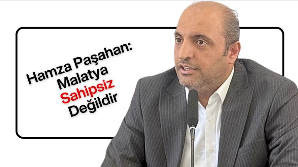 Hamza Paşahan: Malatya Sahipsiz Değildir