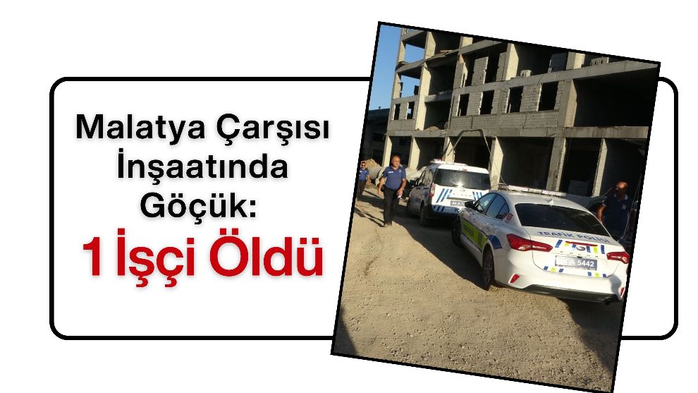 Malatya Çarşısı İnşaatında Göçük: 1 İşçi Öldü