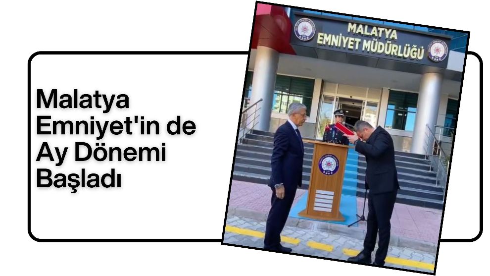 Malatya Emniyet'in de Ay Dönemi Başladı