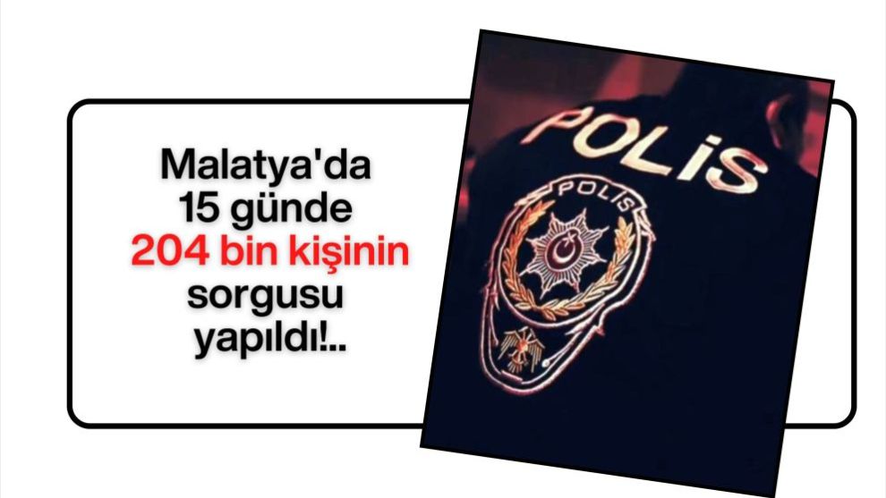 Malatya'da 15 günde 204 bin kişinin sorgusu yapıldı!..