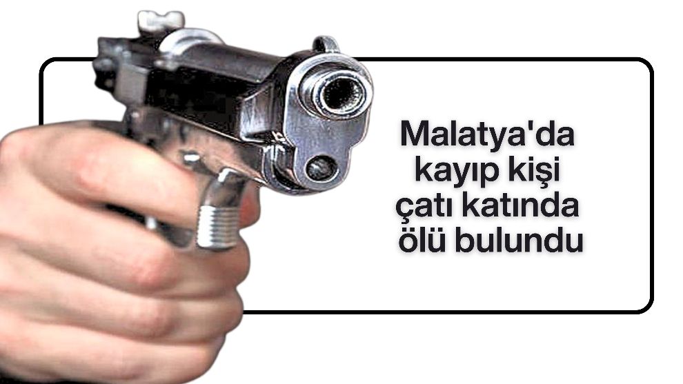 Malatya'da kayıp kişi çatı katında ölü bulundu