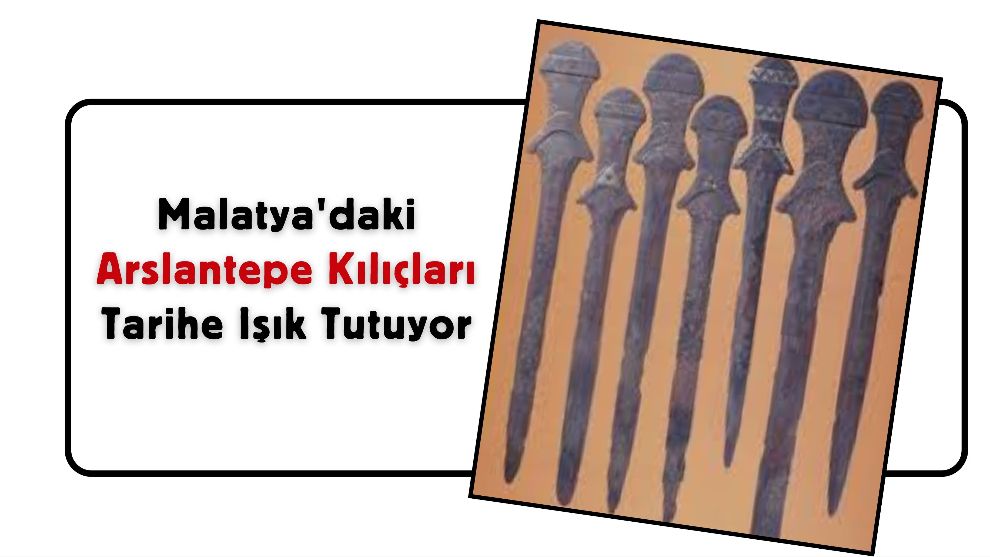 Malatya'daki Arslantepe Kılıçları Tarihe Işık Tutuyor