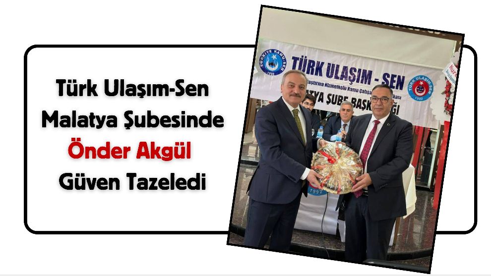 Türk Ulaşım-Sen Malatya Şubesinde Önder Akgül Güven Tazeledi
