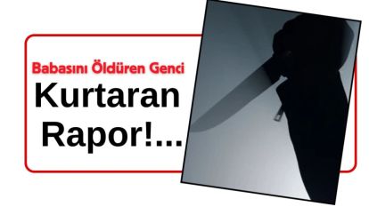 Babasını Öldüren Genci Kurtaran Rapor!...