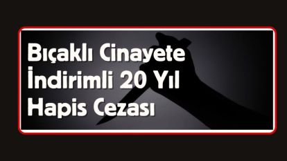 Bıçaklı Cinayete İndirimli 20 Yıl Hapis Cezası