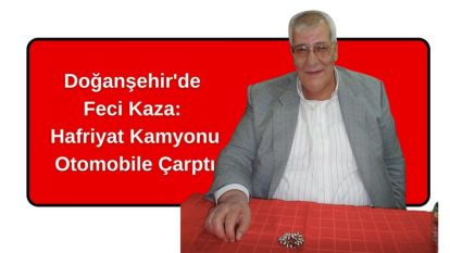 Doğanşehir'de Feci Kaza: Hafriyat Kamyonu Otomobile Çarptı