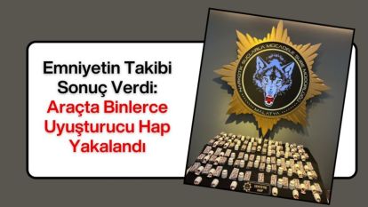 Emniyetin Takibi Sonuç Verdi: Araçta Binlerce Uyuşturucu Hap Yakalandı