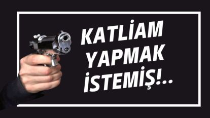 Katliam Yapmak İstemiş!..