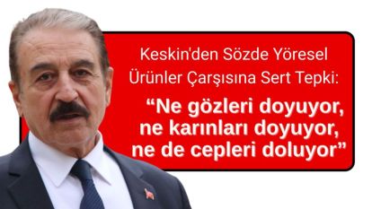 Keskin'den Sözde Yöresel Ürünler Çarşısına Sert Tepki:  “Ne gözleri doyuyor, ne karınları doyuyor, ne de cepleri doluyor.”