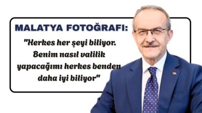 Malatya Fotoğrafı: "Herkes her şeyi biliyor.  Benim nasıl valilik yapacağımı herkes benden daha iyi biliyor"