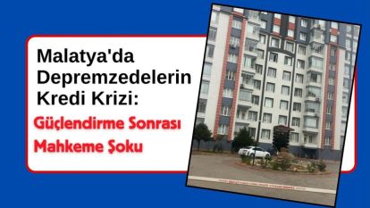Malatya'da Depremzedelerin Kredi Krizi: Güçlendirme Sonrası Mahkeme Şoku