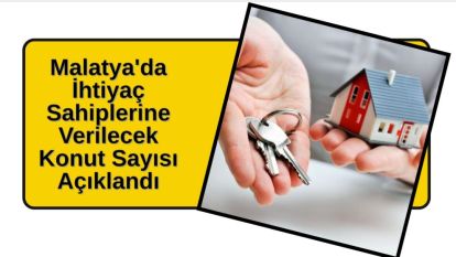 Malatya'da İhtiyaç Sahiplerine Verilecek Konut Sayısı Açıklandı